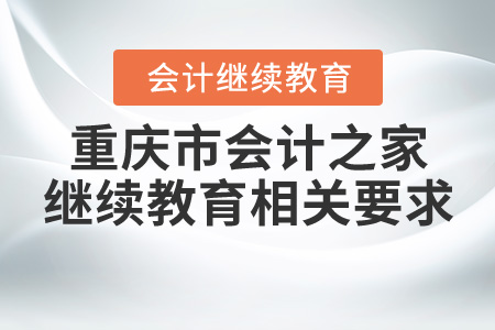 重慶市會(huì)計(jì)之家繼續(xù)教育相關(guān)要求