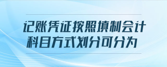 記賬憑證按照填制會計(jì)科目方式劃分可分為