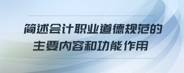簡述會計職業(yè)道德規(guī)范的主要內(nèi)容和功能作用