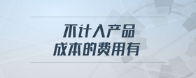 不計入產(chǎn)品成本的費(fèi)用有