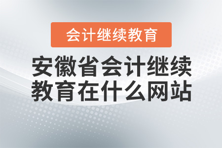 2020安徽會(huì)計(jì)繼續(xù)教育在什么網(wǎng)站？