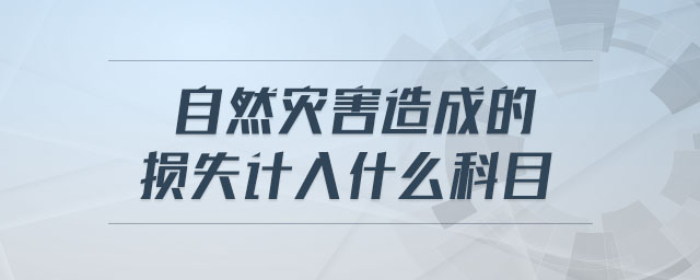 自然災(zāi)害造成的損失計入什么科目