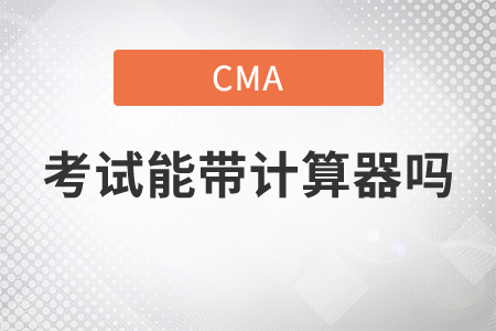 cma考試能帶計(jì)算器嗎？