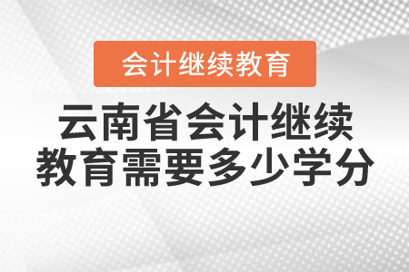 云南省財(cái)政廳會(huì)計(jì)繼續(xù)教育要多少學(xué)分？