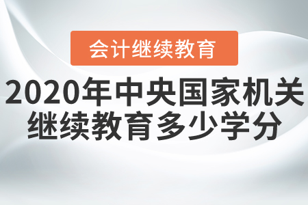 2020年中央國家機(jī)關(guān)會計繼續(xù)教育需要多少學(xué)分？