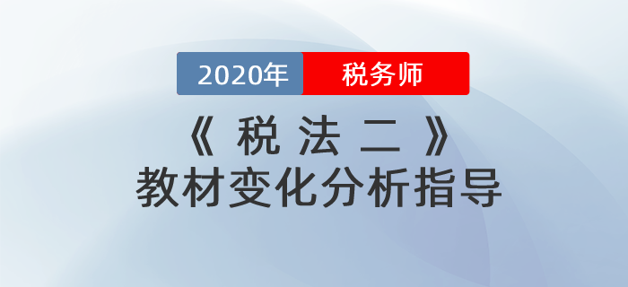 2020年稅務(wù)師《稅法二》教材變化分析指導(dǎo)！