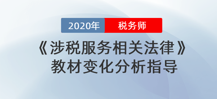 2020年稅務(wù)師《涉稅服務(wù)相關(guān)法律》教材變化分析指導！