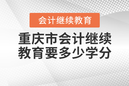 重慶會(huì)計(jì)繼續(xù)教育要多少學(xué)分？
