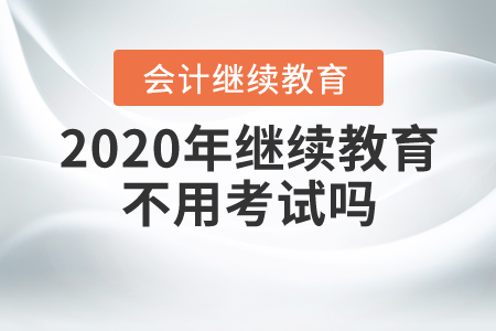 2020年會計繼續(xù)教育不用考試嗎？