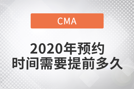 cma2020年預(yù)約時間需要提前多久