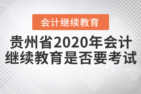 貴州省2020年會計繼續(xù)教育是否要考試？