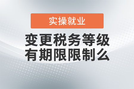 變更稅務(wù)等級(jí)有期限限制么？
