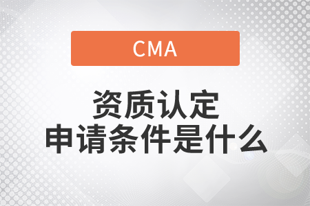 cma資質(zhì)認(rèn)定申請條件是什么