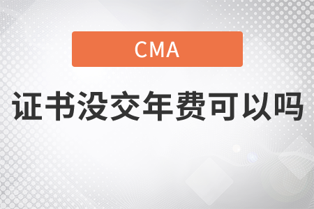 cma證書沒交年費(fèi)可以嗎