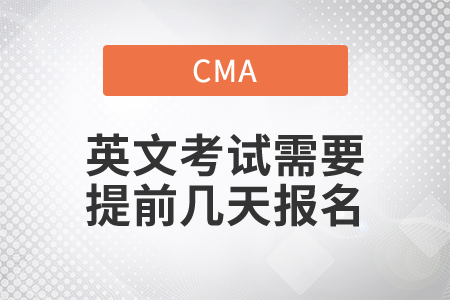 cma英文考試需要提前幾天報(bào)名