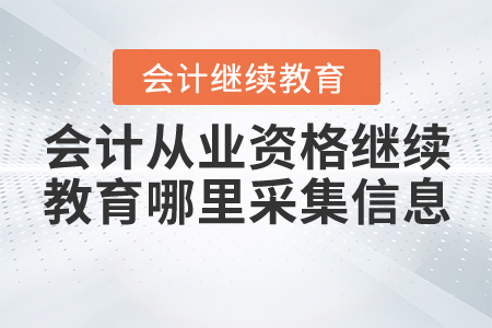 會計從業(yè)資格繼續(xù)教育哪里采集信息？