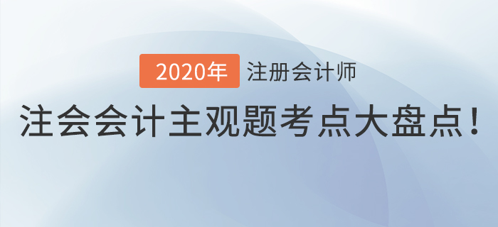 考生福利！注會會計(jì)主觀題考點(diǎn)大盤點(diǎn)！
