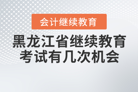 黑龍江省會計繼續(xù)教育考試有幾次機會？