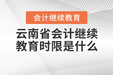 云南省會(huì)計(jì)繼續(xù)教育時(shí)限是什么時(shí)候？