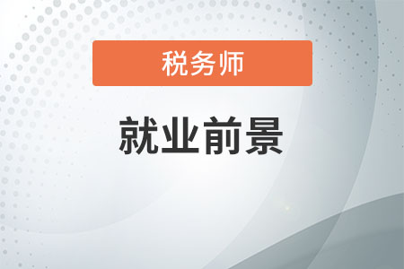 稅務(wù)師就業(yè)前景和發(fā)展方向是什么?