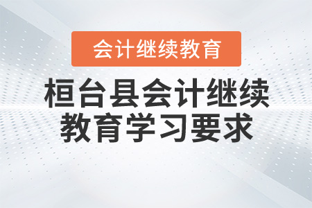 2020年桓臺縣會計繼續(xù)教育學(xué)習(xí)要求 2020年桓臺縣會計繼續(xù)教育學(xué)習(xí)要求