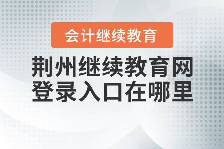 荊州繼續(xù)教育網(wǎng)登錄入口在哪里？