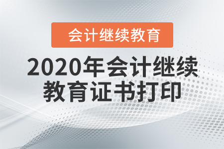 2020年會計繼續(xù)教育證書打印 2020年會計繼續(xù)教育證書打印