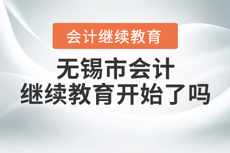 無(wú)錫市會(huì)計(jì)繼續(xù)教育開(kāi)始了嗎？