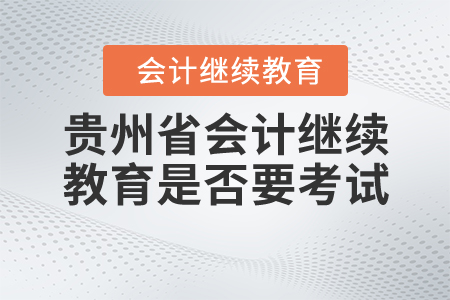 貴州省2020年會計繼續(xù)教育是否要考試