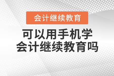 可以用手機學(xué)會計繼續(xù)教育嗎？