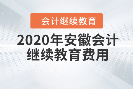 2020年安徽會計繼續(xù)教育費用 2020年安徽會計繼續(xù)教育費用