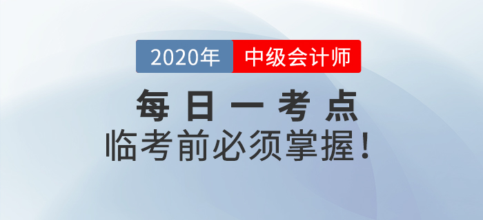 2020年中級會計師考試每日一考點，這些考點臨考前你必須攻克！
