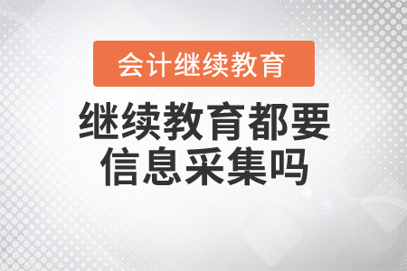 繼續(xù)教育都要信息采集嗎?