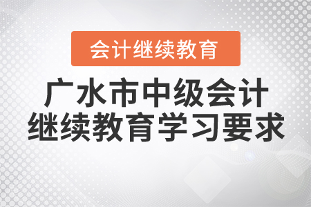 廣水市中級會計(jì)繼續(xù)教育學(xué)習(xí)要求