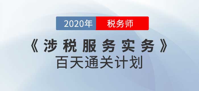 2020年稅務(wù)師《涉稅服務(wù)實(shí)務(wù)》百天通關(guān)計(jì)劃！高效備考！