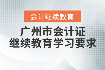 廣州市會計證繼續(xù)教育學(xué)習(xí)要求