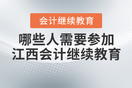 點(diǎn)擊了解！哪些人需要參加江西省會計(jì)繼續(xù)教育？