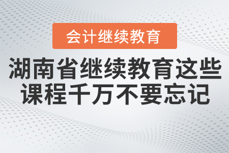學習湖南省繼續(xù)教育課程，這些課程千萬不要忘記！