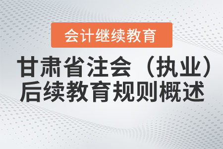 2020年甘肅省注冊(cè)會(huì)計(jì)師（執(zhí)業(yè)）后續(xù)教育規(guī)則概述