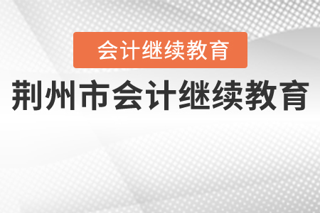 荊州市會(huì)計(jì)繼續(xù)教育