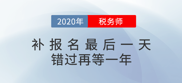 2020年稅務(wù)師補(bǔ)報名入口6日關(guān)閉，超全備考指南來襲（附真題下載）