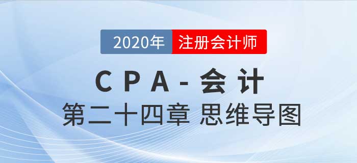 2020年注會《會計(jì)》第二十四章思維導(dǎo)圖及自測習(xí)題