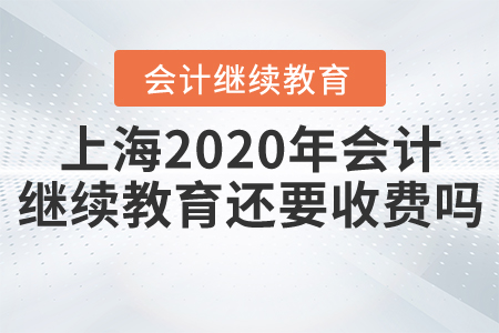 上海2020年會計繼續(xù)教育還要收費嗎？