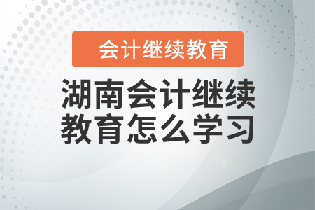 湖南會計(jì)繼續(xù)教育不知道怎么學(xué)？看這里！