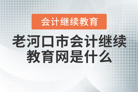 老河口會計繼續(xù)教育網(wǎng)是什么？
