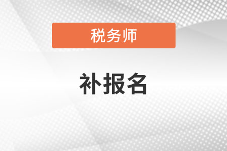 2021稅務(wù)師考試補(bǔ)報(bào)名時(shí)間是什么時(shí)候？