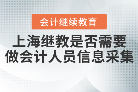 上海會計繼續(xù)教育是否需要先做會計人員信息采集？
