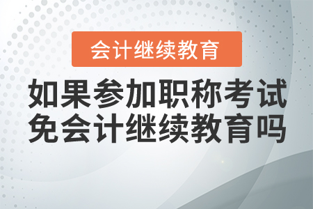 如果參加職稱考試可以免會(huì)計(jì)繼續(xù)教育嗎？