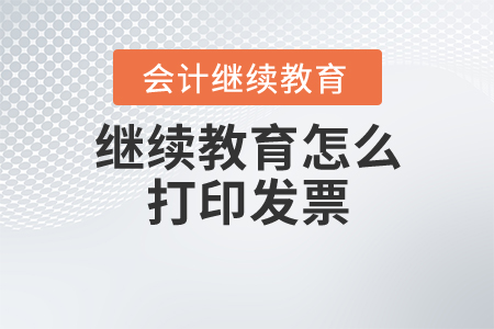 繼續(xù)教育怎么打印發(fā)票？