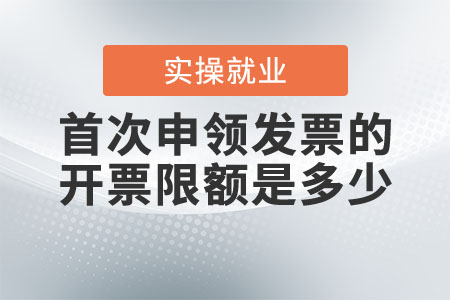 新辦納稅人首次申領(lǐng)發(fā)票的開票限額是多少？